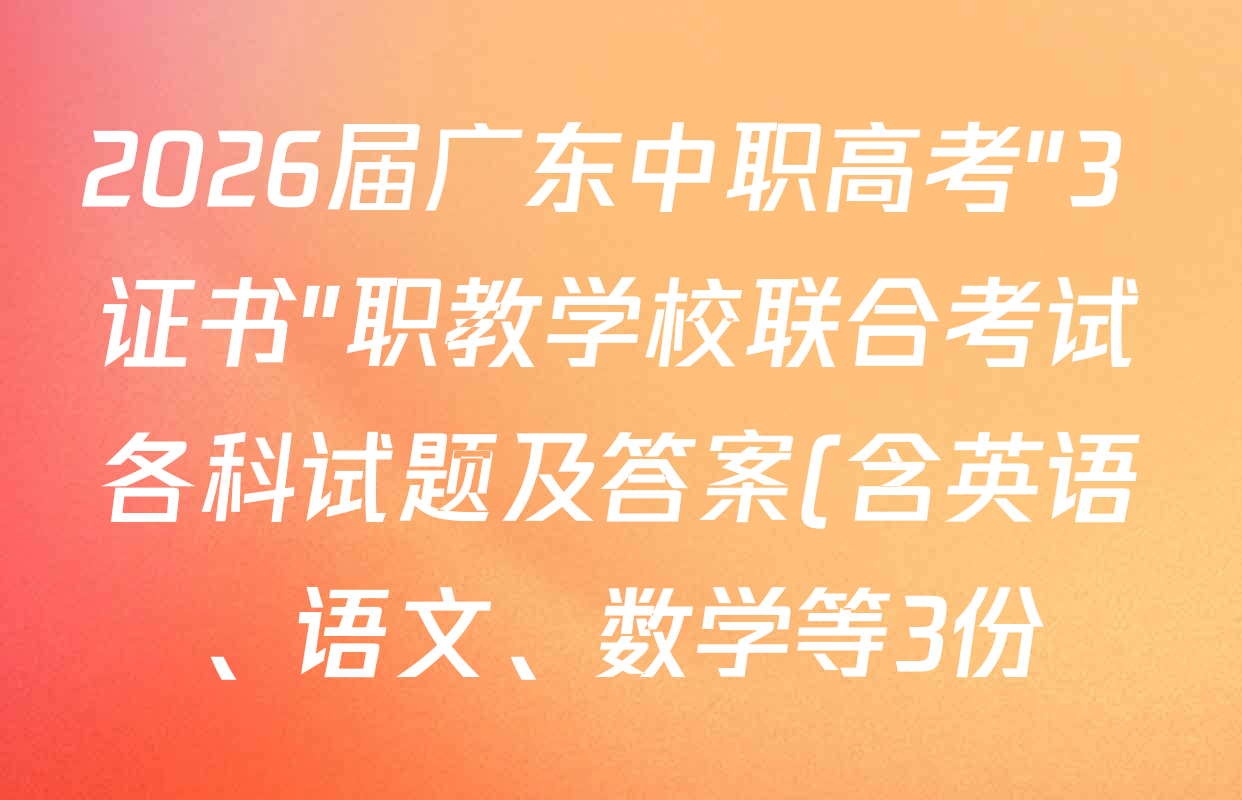 2026届广东中职高考"3+证书"职教学校联合考试各科试题及答案(含英语、语文、数学等3份) 2026届广东中职高考"3+证书"职教学校联合考试各科试题及答案(含英语、语文、数学等3份)